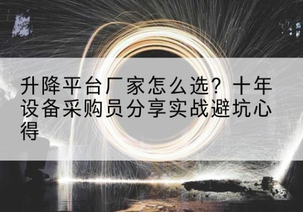 丹凤升降平台厂家-怎么选？十年设备采购员分享实战避坑心得