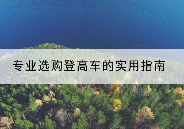 丹凤电动登高车厂家推荐-专业选购登高车的实用指南
