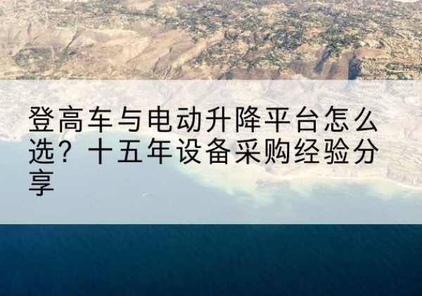 丹凤登高车厂家厂家-登高车与电动升降平台怎么选？十五年设备采购经验分享