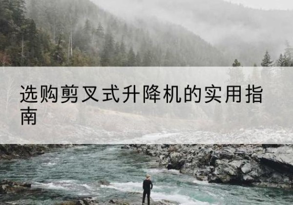丹凤剪叉式升降机怎么选-选购剪叉式升降机的实用指南