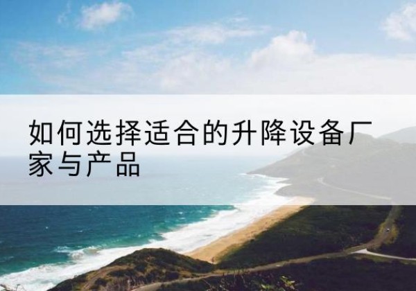 丹凤电动升降平台厂家-如何选择适合的升降设备厂家与产品